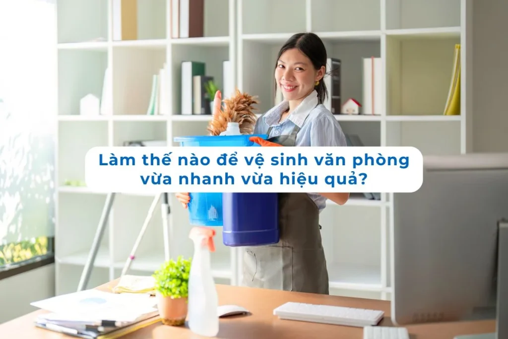Làm thế nào để vệ sinh văn phòng vừa nhanh vừa hiệu quả