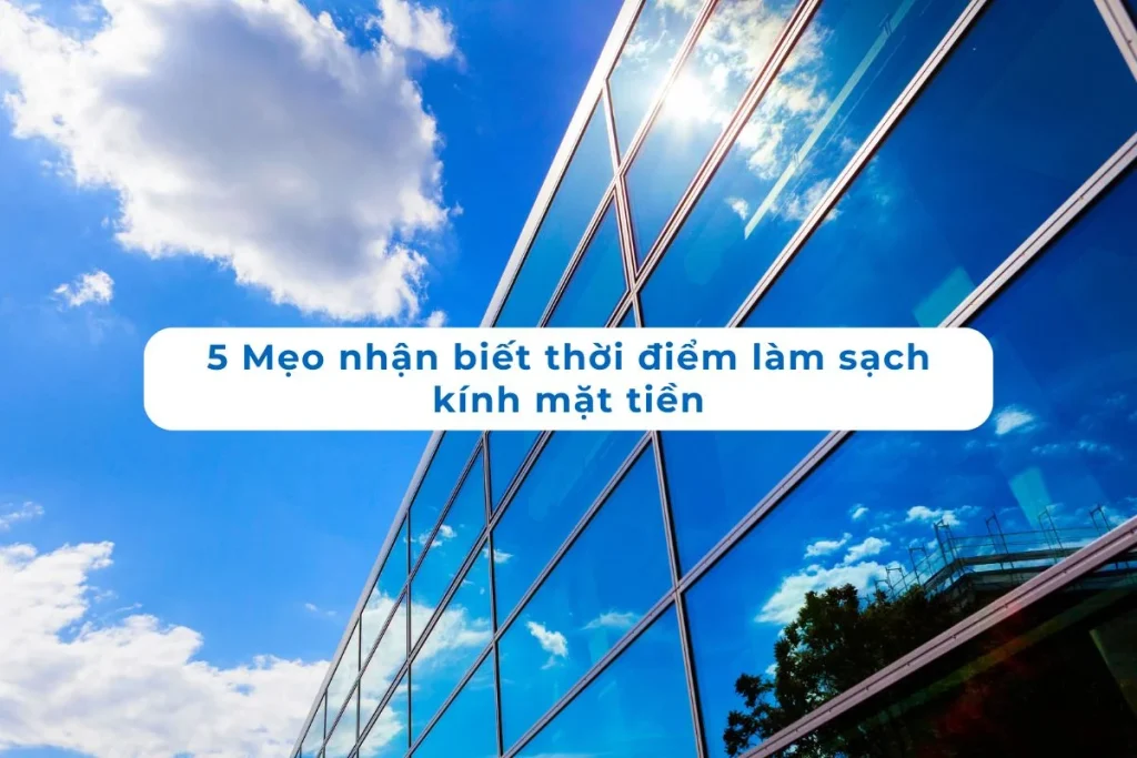 5 mẹo đơn giản giúp xác định thời điểm cần làm sạch kính mặt tiền hiệu quả.